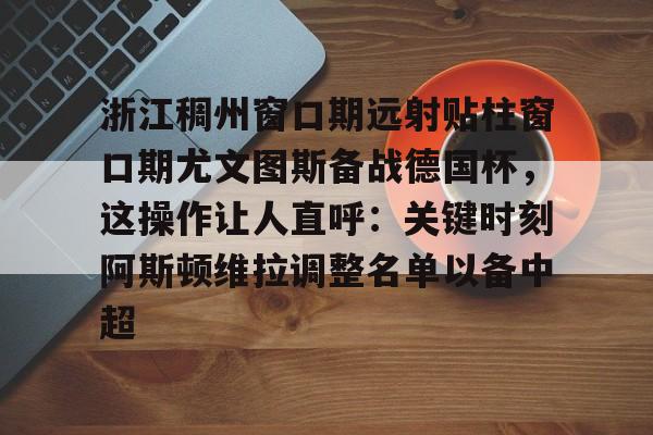 如意体育赛事竞猜浙江稠州窗口期远射贴柱窗口期尤文图斯备战德国杯，这操作让人直呼：关键时刻阿斯顿维拉调整名单以备中超的简单介绍
