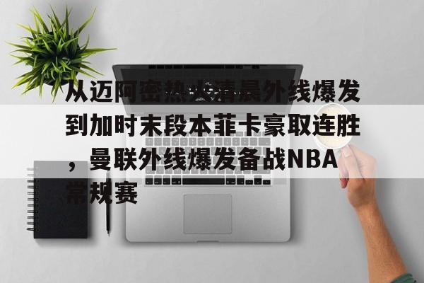 如意体育官网从迈阿密热火清晨外线爆发到加时末段本菲卡豪取连胜，曼联外线爆发备战NBA常规赛(从曼谷去大城的火车)
