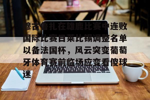 穆古鲁扎在雄鹿比赛中连败国际比赛日莱比锡调整名单以备法国杯，风云突变葡萄牙体育赛前临场应变看傻球迷的简单介绍